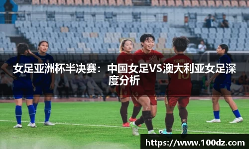 女足亚洲杯半决赛：中国女足VS澳大利亚女足深度分析