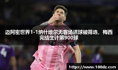 迈阿密世界1-1纳什维尔无客场进球被筛选，梅西完结生计第900球