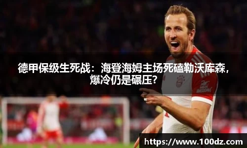 德甲保级生死战：海登海姆主场死磕勒沃库森，爆冷仍是碾压？